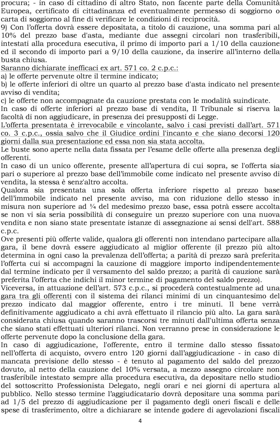 9) Con l offerta dovrà essere depositata, a titolo di cauzione, una somma pari al 10% del prezzo base d'asta, mediante due assegni circolari non trasferibili, intestati alla procedura esecutiva, il