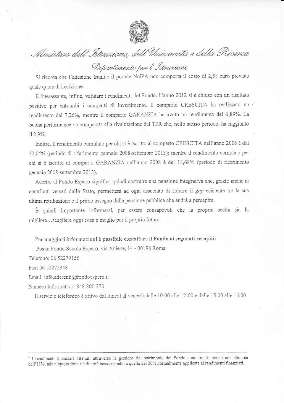 È interessante, infine, valutare i rendìmenti del Fondo. L'arno 2012 si è chiuso con un risultato positivo entrarrbi i comparti di investimento.