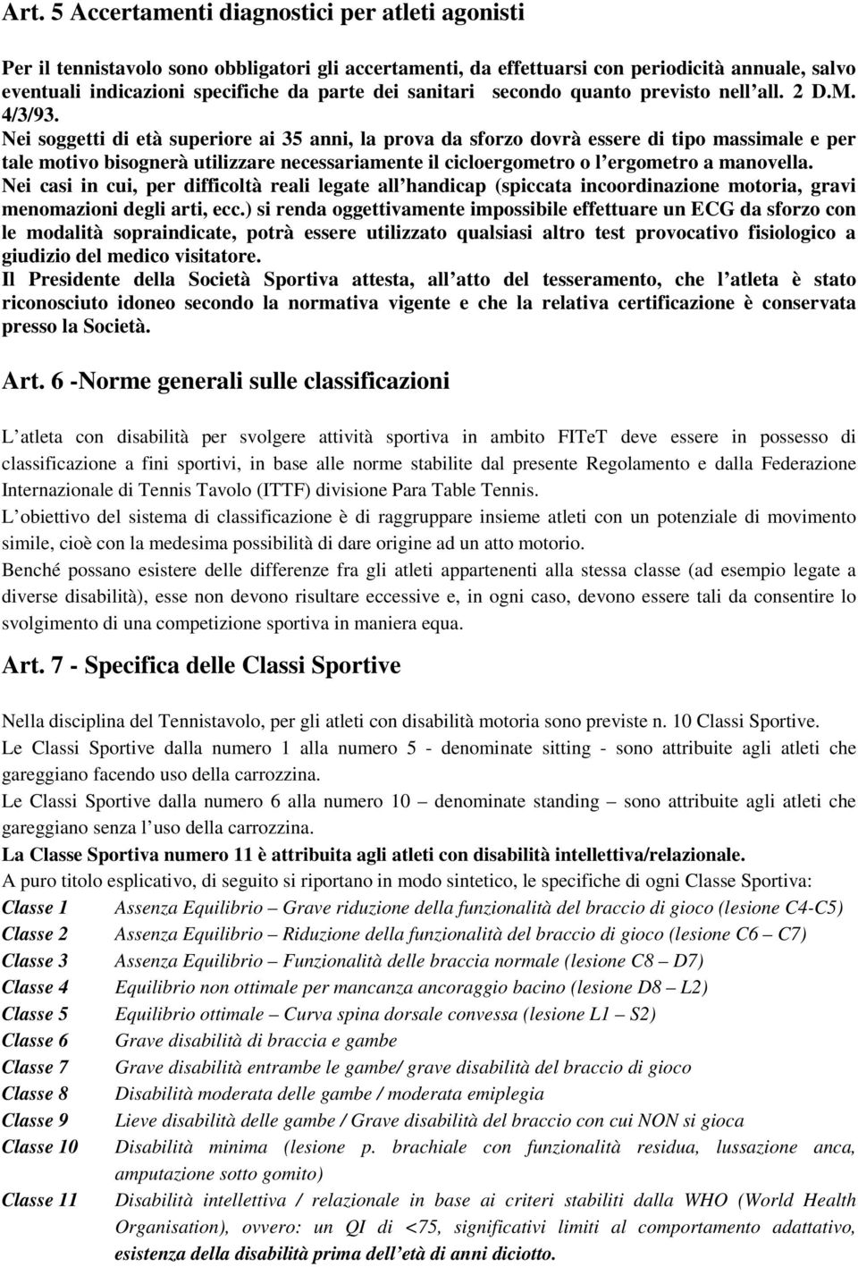 Nei soggetti di età superiore ai 35 anni, la prova da sforzo dovrà essere di tipo massimale e per tale motivo bisognerà utilizzare necessariamente il cicloergometro o l ergometro a manovella.