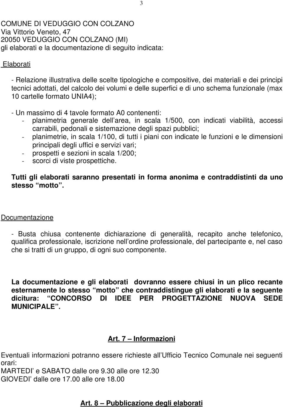 formato A0 contenenti: - planimetria generale dell area, in scala 1/500, con indicati viabilità, accessi carrabili, pedonali e sistemazione degli spazi pubblici; - planimetrie, in scala 1/100, di