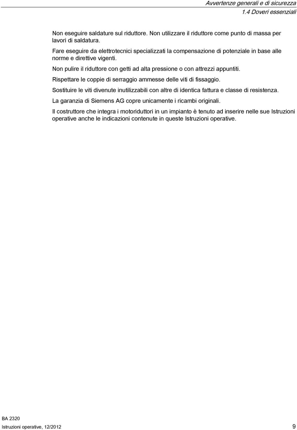 Rispettare le coppie di serraggio ammesse delle viti di fissaggio. Sostituire le viti divenute inutilizzabili con altre di identica fattura e classe di resistenza.