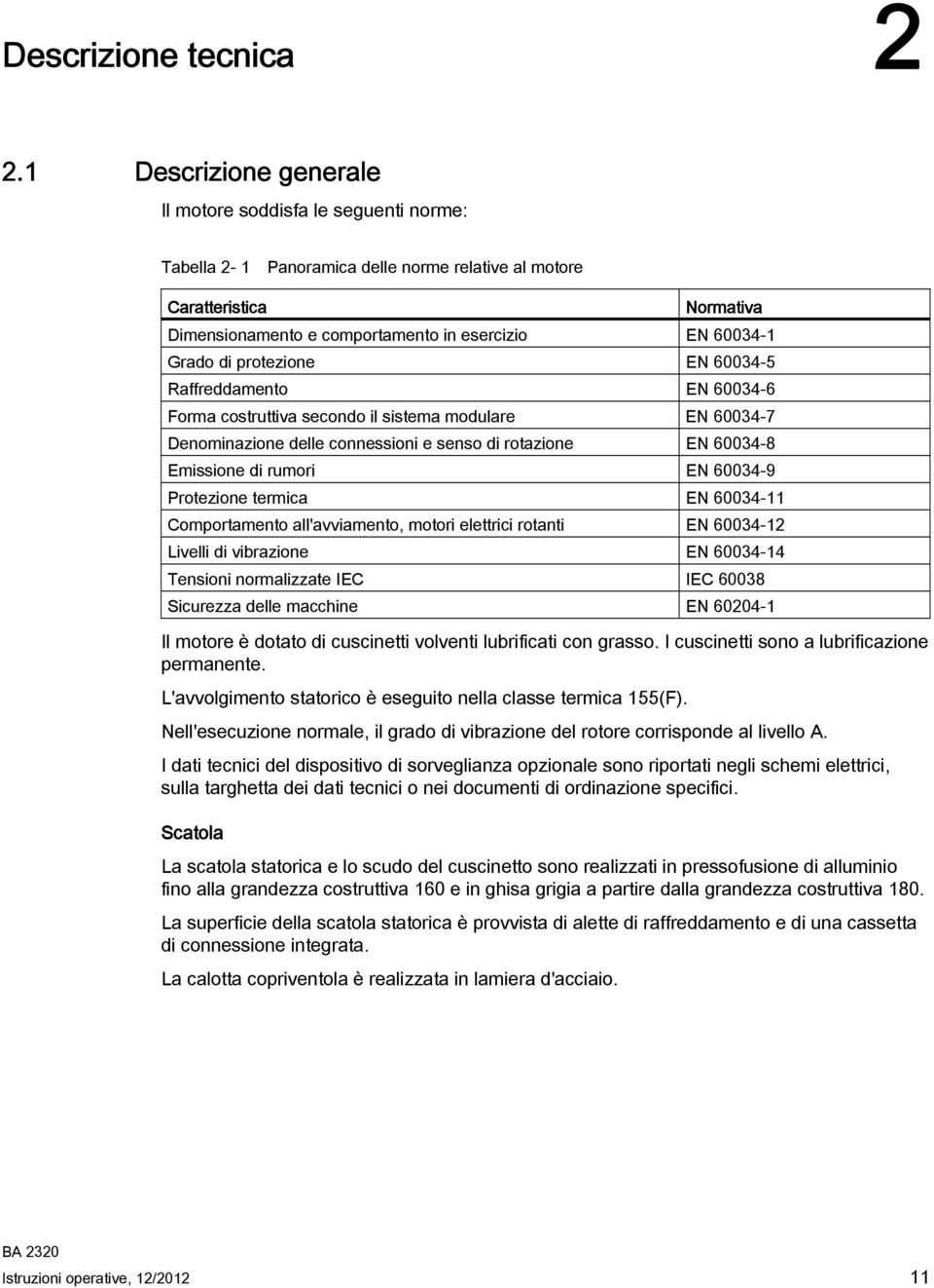 Grado di protezione EN 60034-5 Raffreddamento EN 60034-6 Forma costruttiva secondo il sistema modulare EN 60034-7 Denominazione delle connessioni e senso di rotazione EN 60034-8 Emissione di rumori