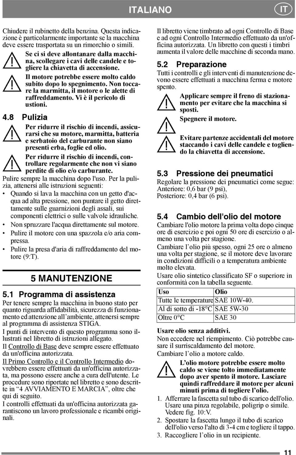 Non toccare la marmitta, il motore o le alette di raffreddamento. Vi è il pericolo di ustioni. 4.