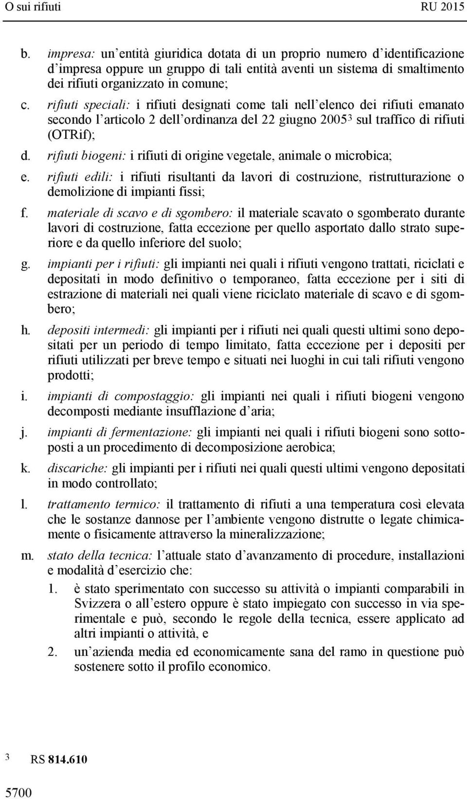 rifiuti biogeni: i rifiuti di origine vegetale, animale o microbica; e. rifiuti edili: i rifiuti risultanti da lavori di costruzione, ristrutturazione o demolizione di impianti fissi; f.