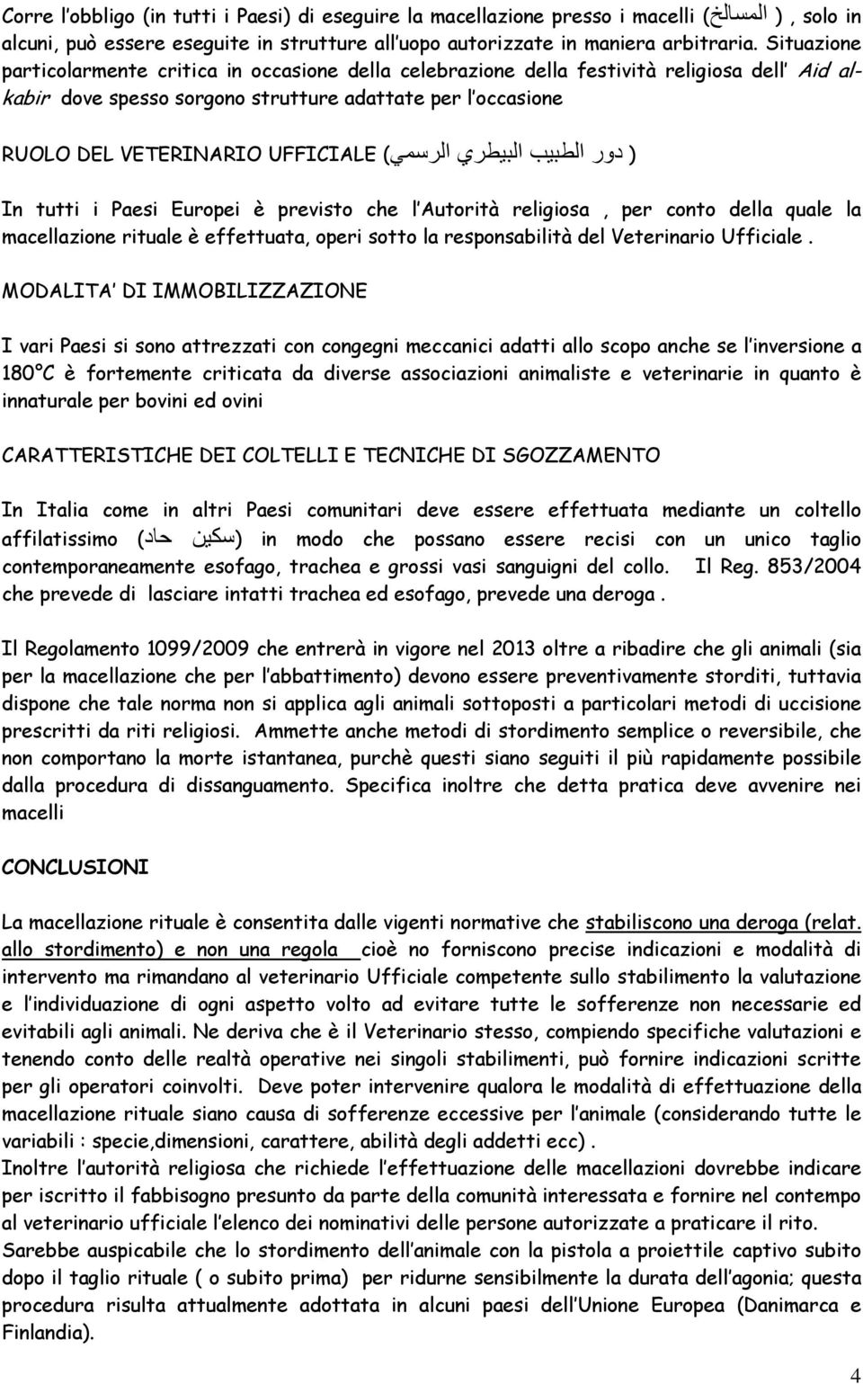 UFFICIALE RUOLO DEL VETERINARIO In tutti i Paesi Europei è previsto che l Autorità religiosa, per conto della quale la macellazione rituale è effettuata, operi sotto la responsabilità del Veterinario