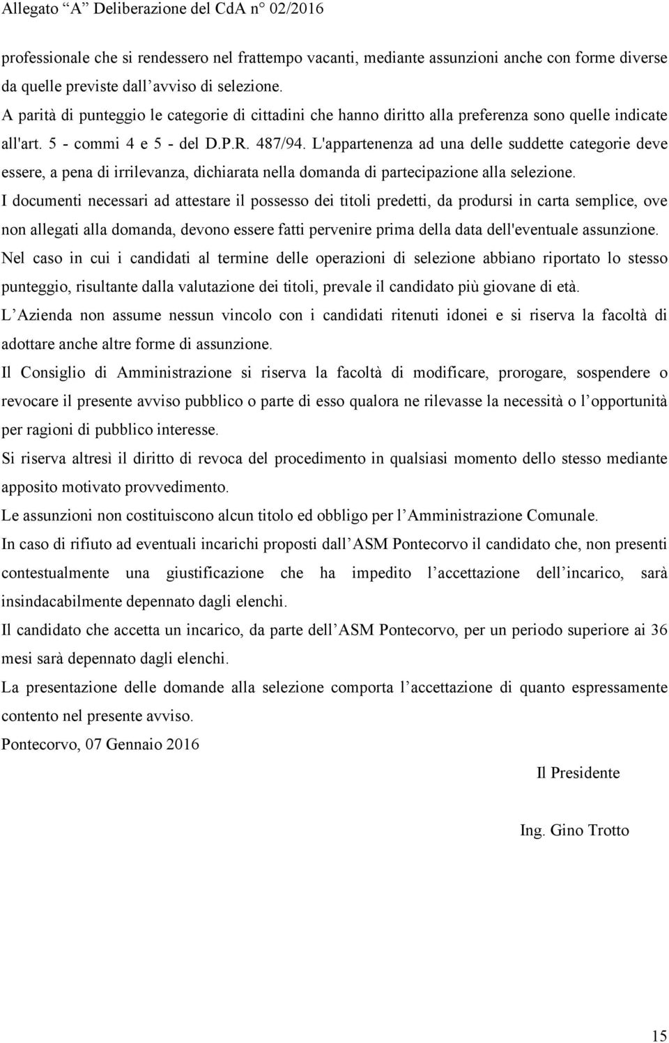 L'appartenenza ad una delle suddette categorie deve essere, a pena di irrilevanza, dichiarata nella domanda di partecipazione alla selezione.