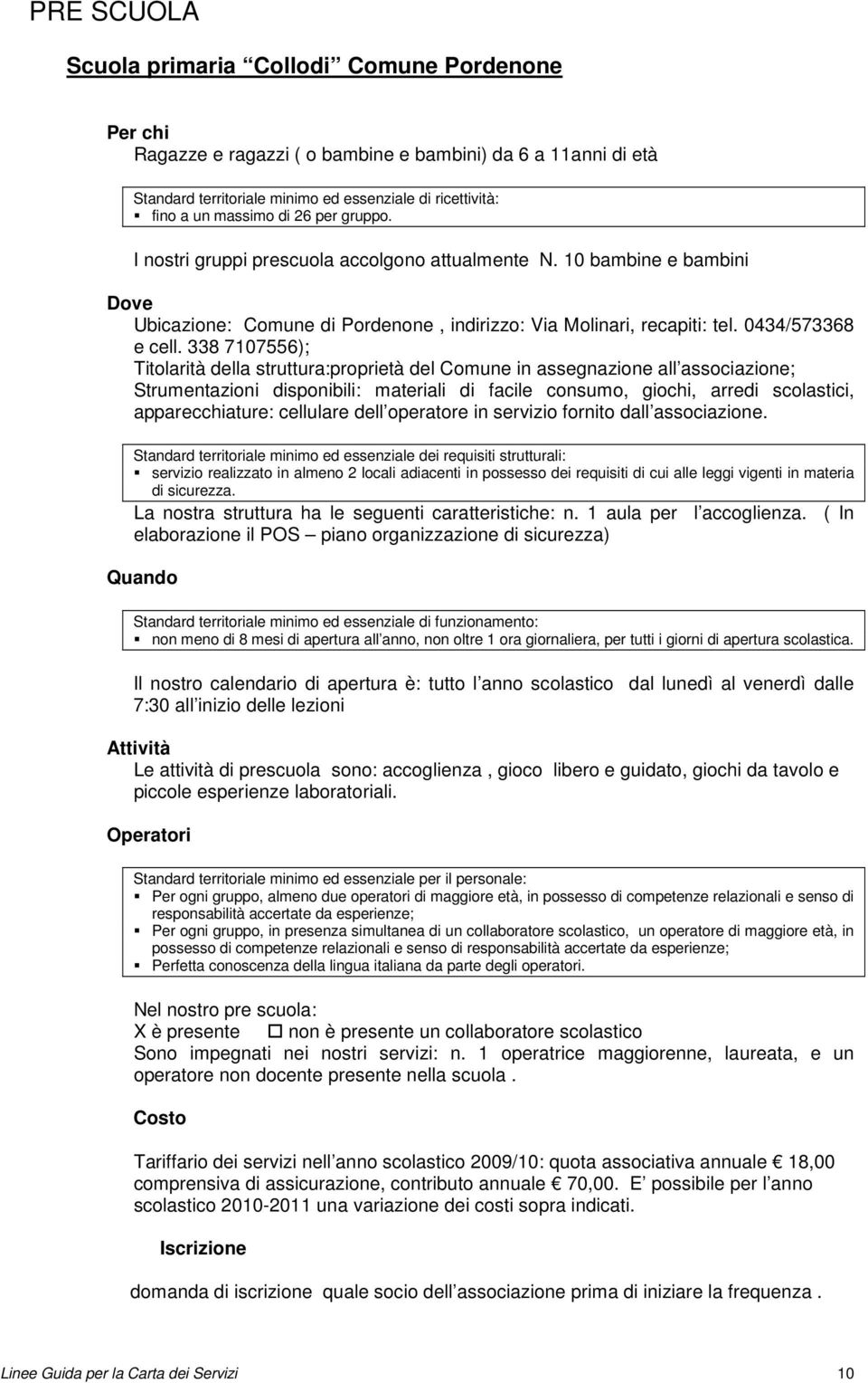 338 7107556); Titolarità della struttura:proprietà del Comune in assegnazione all associazione; Strumentazioni disponibili: materiali di facile consumo, giochi, arredi scolastici, apparecchiature: