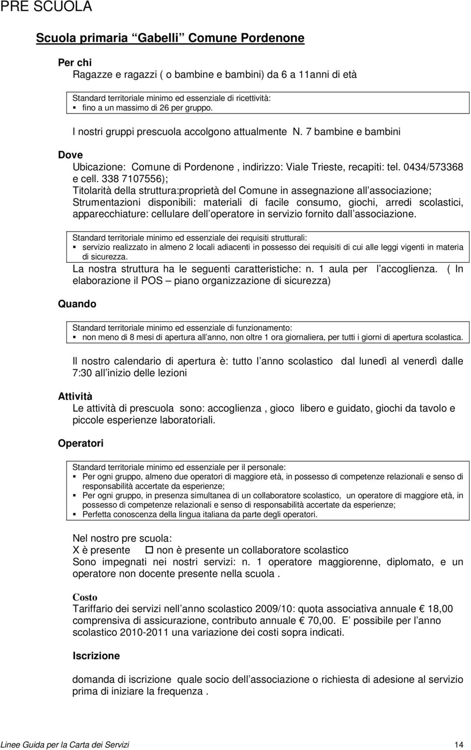 338 7107556); Titolarità della struttura:proprietà del Comune in assegnazione all associazione; Strumentazioni disponibili: materiali di facile consumo, giochi, arredi scolastici, apparecchiature: