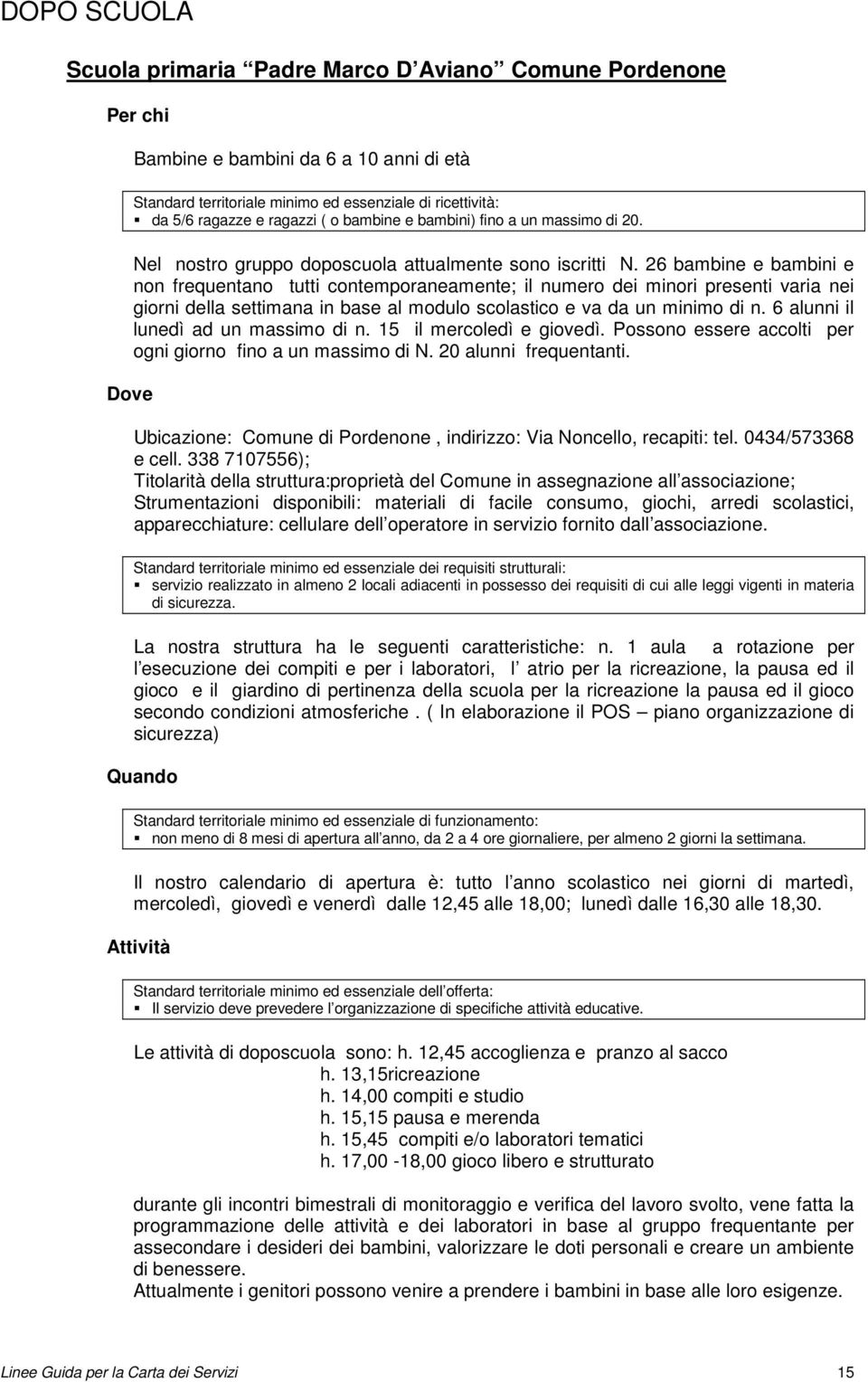 26 bambine e bambini e non frequentano tutti contemporaneamente; il numero dei minori presenti varia nei giorni della settimana in base al modulo scolastico e va da un minimo di n.