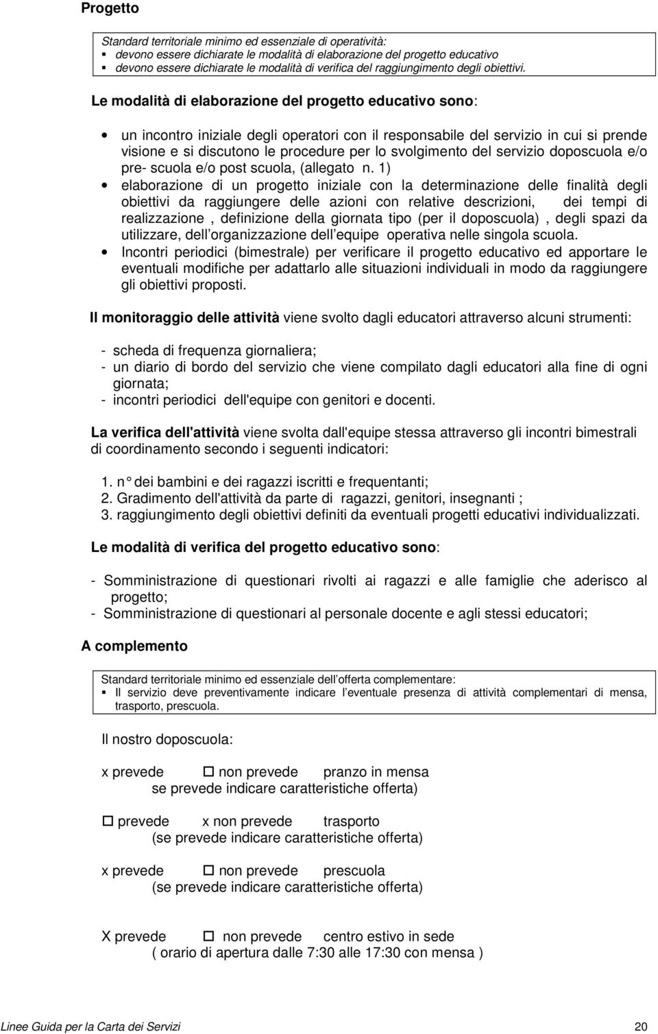 Le modalità di elaborazione del progetto educativo sono: un incontro iniziale degli operatori con il responsabile del servizio in cui si prende visione e si discutono le procedure per lo svolgimento