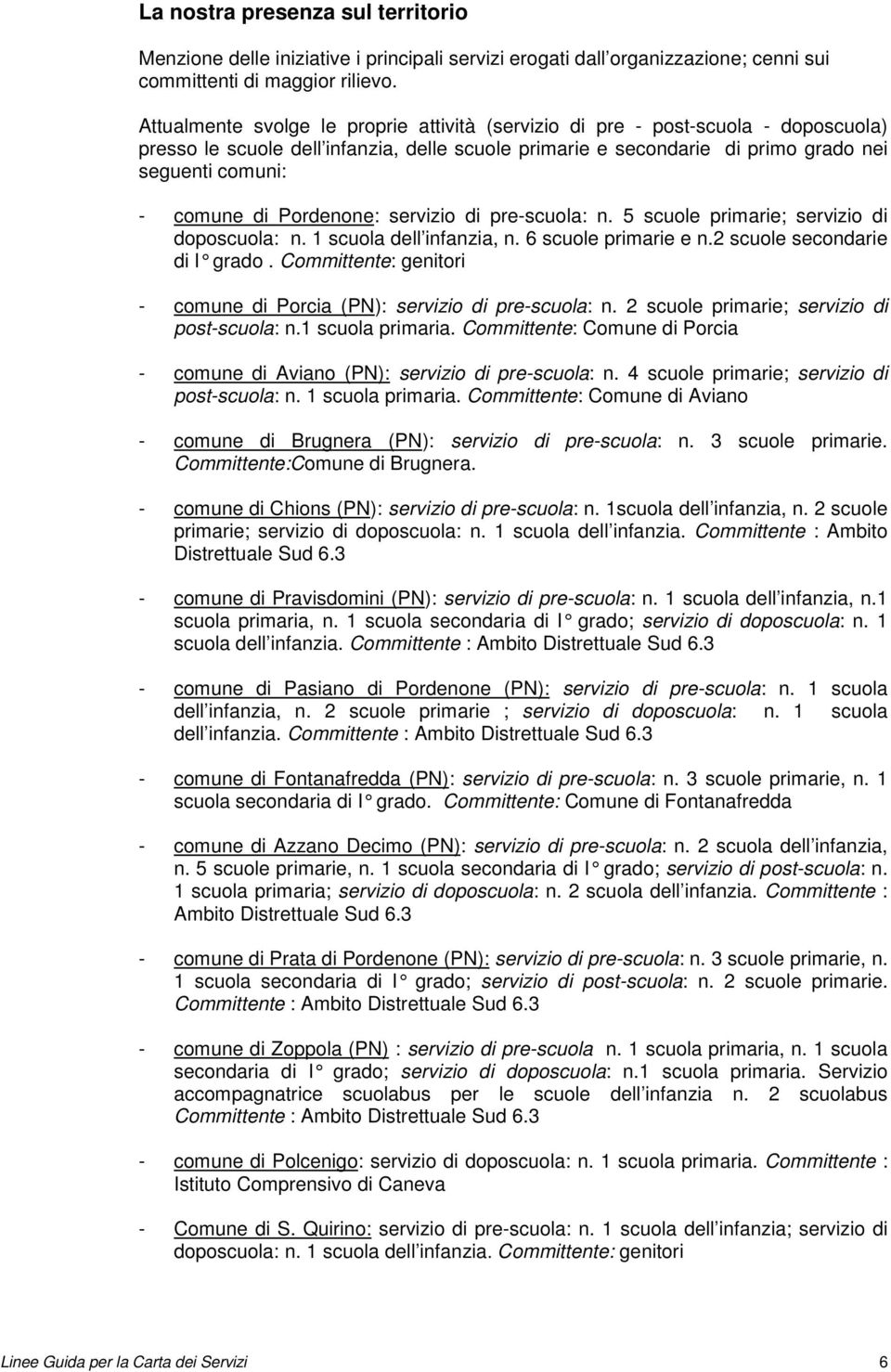 Pordenone: servizio di pre-scuola: n. 5 scuole primarie; servizio di doposcuola: n. 1 scuola dell infanzia, n. 6 scuole primarie e n.2 scuole secondarie di I grado.