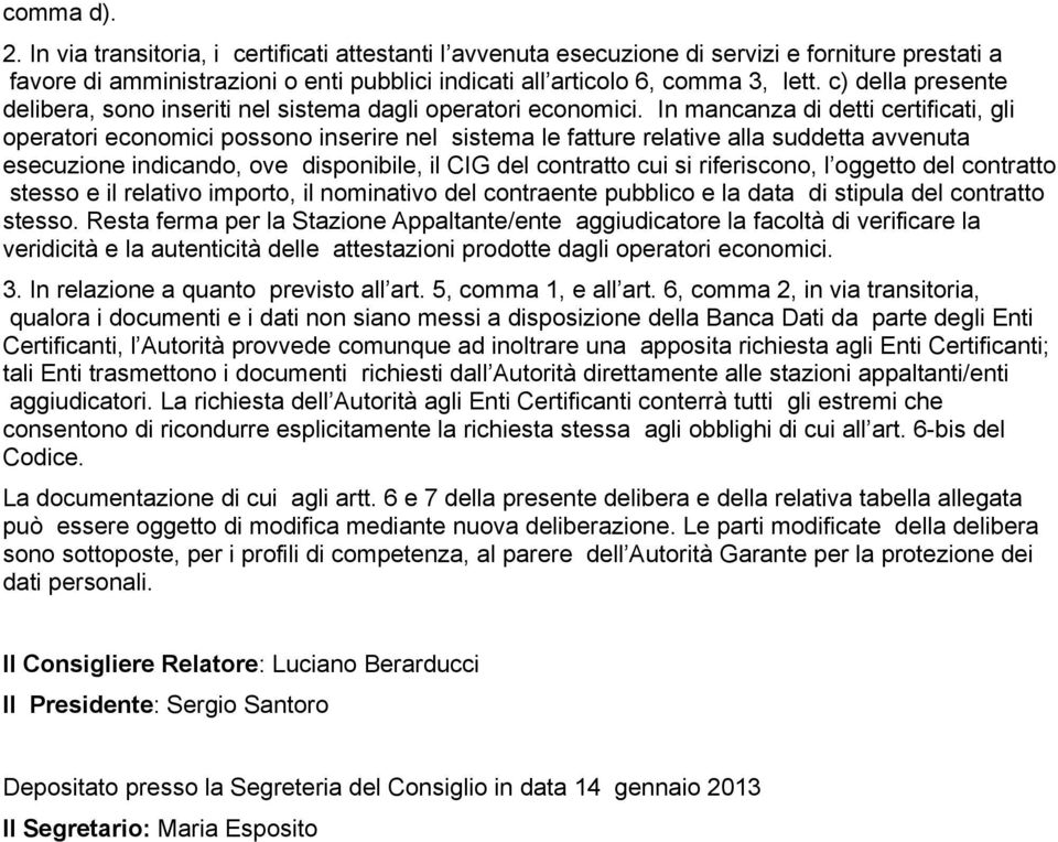 In mancanza di detti certificati, gli operatori economici possono inserire nel sistema le fatture relative alla suddetta avvenuta esecuzione indicando, ove disponibile, il CIG del contratto cui si