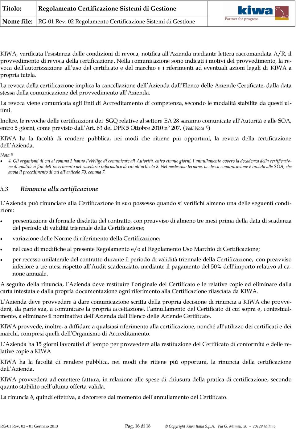 La revoca della certificazione implica la cancellazione dell Azienda dall Elenco delle Aziende Certificate, dalla data stessa della comunicazione del provvedimento all Azienda.