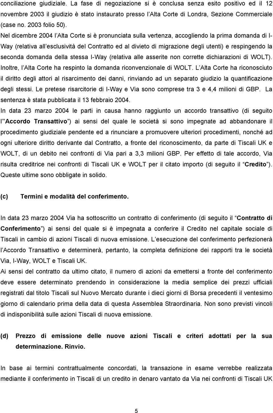 Nel dicembre 2004 l Alta Corte si è pronunciata sulla vertenza, accogliendo la prima domanda di I- Way (relativa all esclusività del Contratto ed al divieto di migrazione degli utenti) e respingendo