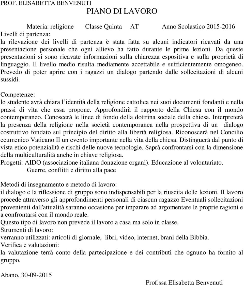 lo studente avrà chiara l identità della religione cattolica nei suoi documenti fondanti e nella prassi di vita che essa propone. Approfondirà il rapporto della Chiesa con il mondo contemporaneo.