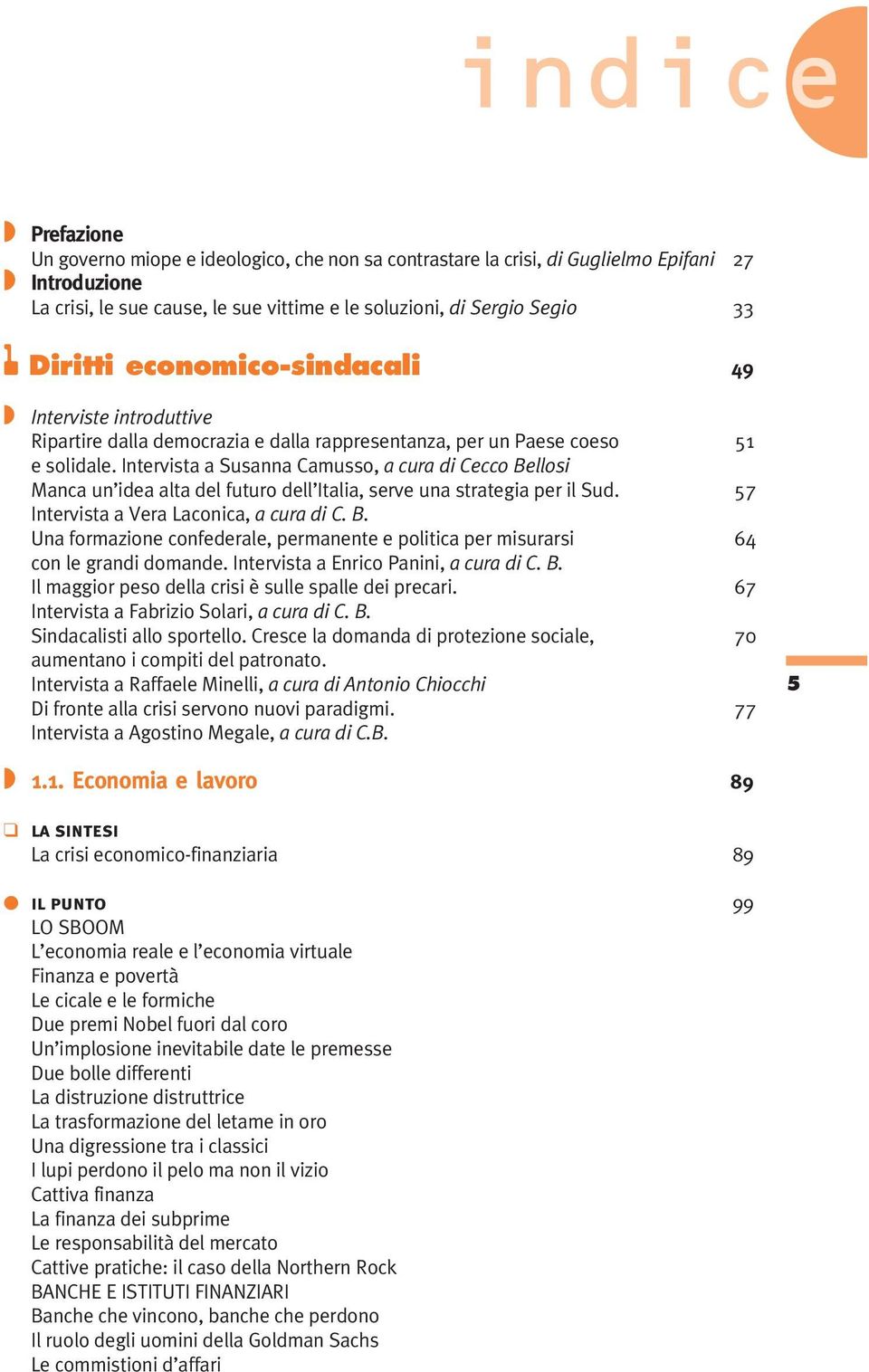 Intervista a Susanna Camusso, a cura di Cecco Bellosi Manca un idea alta del futuro dell Italia, serve una strategia per il Sud. 57 Intervista a Vera Laconica, a cura di C. B. Una formazione confederale, permanente e politica per misurarsi 64 con le grandi domande.