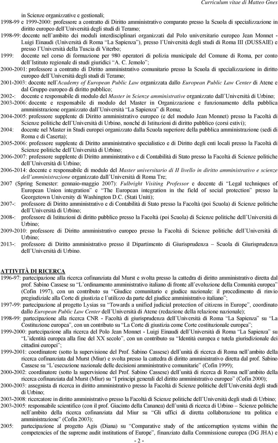 Università degli studi di Roma III (DUSSAIE) e presso l Università della Tuscia di Viterbo; 1999: docente nel corso di formazione per 980 operatori di polizia municipale del Comune di Roma, per conto