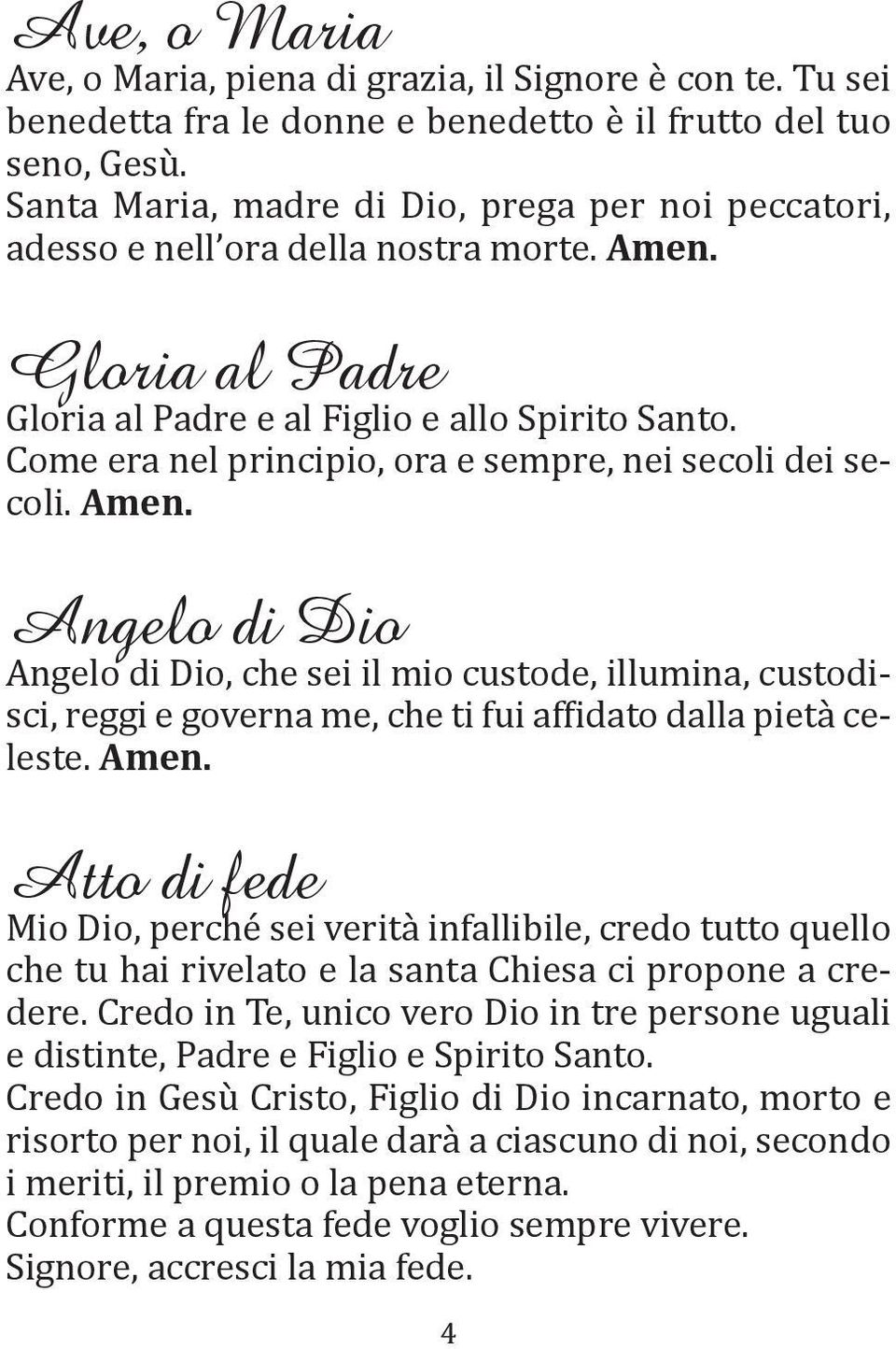 Come era nel principio, ora e sempre, nei secoli dei secoli. Angelo di Dio Angelo di Dio, che sei il mio custode, illumina, custodisci, reggi e governa me, che ti fui affidato dalla pietà celeste.