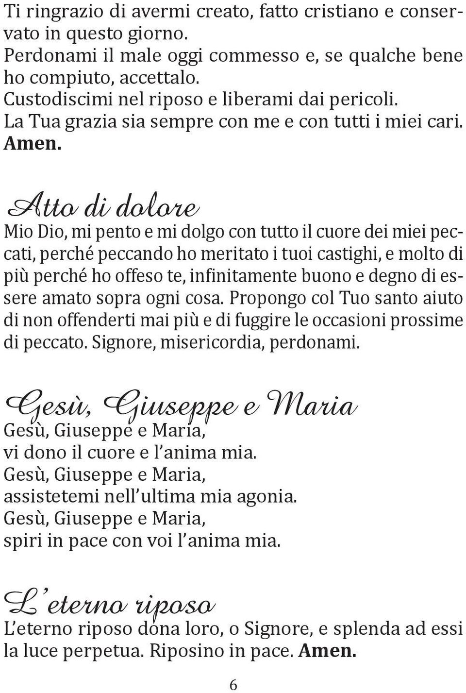 Atto di dolore Mio Dio, mi pento e mi dolgo con tutto il cuore dei miei peccati, perché peccando ho meritato i tuoi castighi, e molto di più perché ho offeso te, infinitamente buono e degno di essere