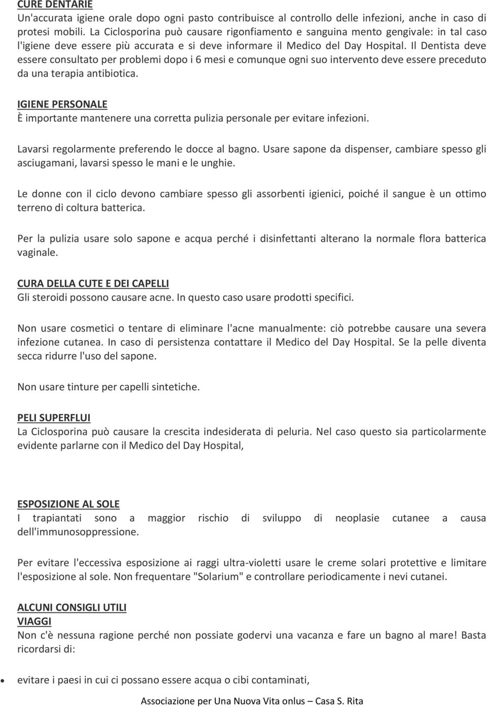 Il Dentista deve essere consultato per problemi dopo i 6 mesi e comunque ogni suo intervento deve essere preceduto da una terapia antibiotica.