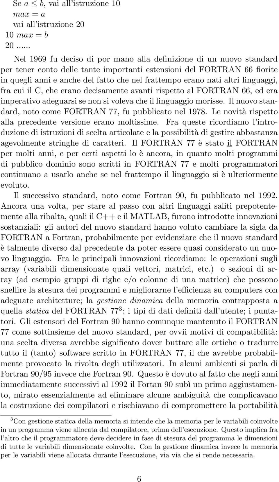 erano nati altri linguaggi, fra cui il C, che erano decisamente avanti rispetto al FORTRAN 66, ed era imperativo adeguarsi se non si voleva che il linguaggio morisse.