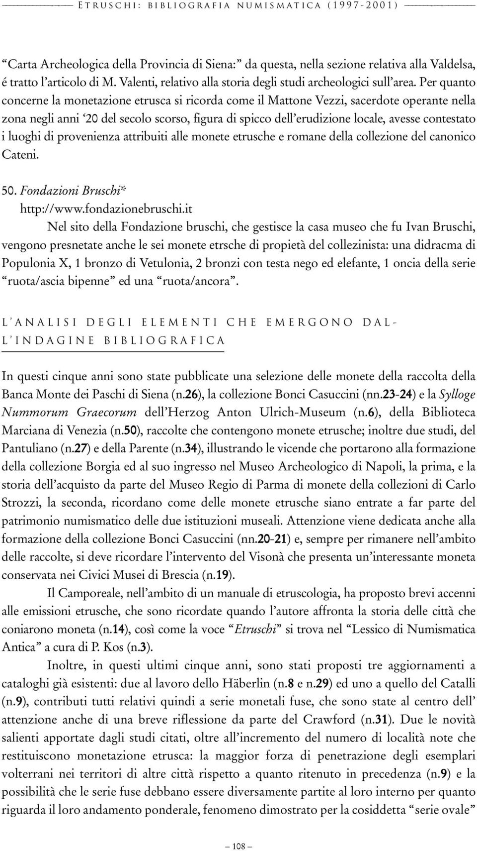 Per quanto concerne la monetazione etrusca si ricorda come il Mattone Vezzi, sacerdote operante nella zona negli anni 20 del secolo scorso, figura di spicco dell erudizione locale, avesse contestato