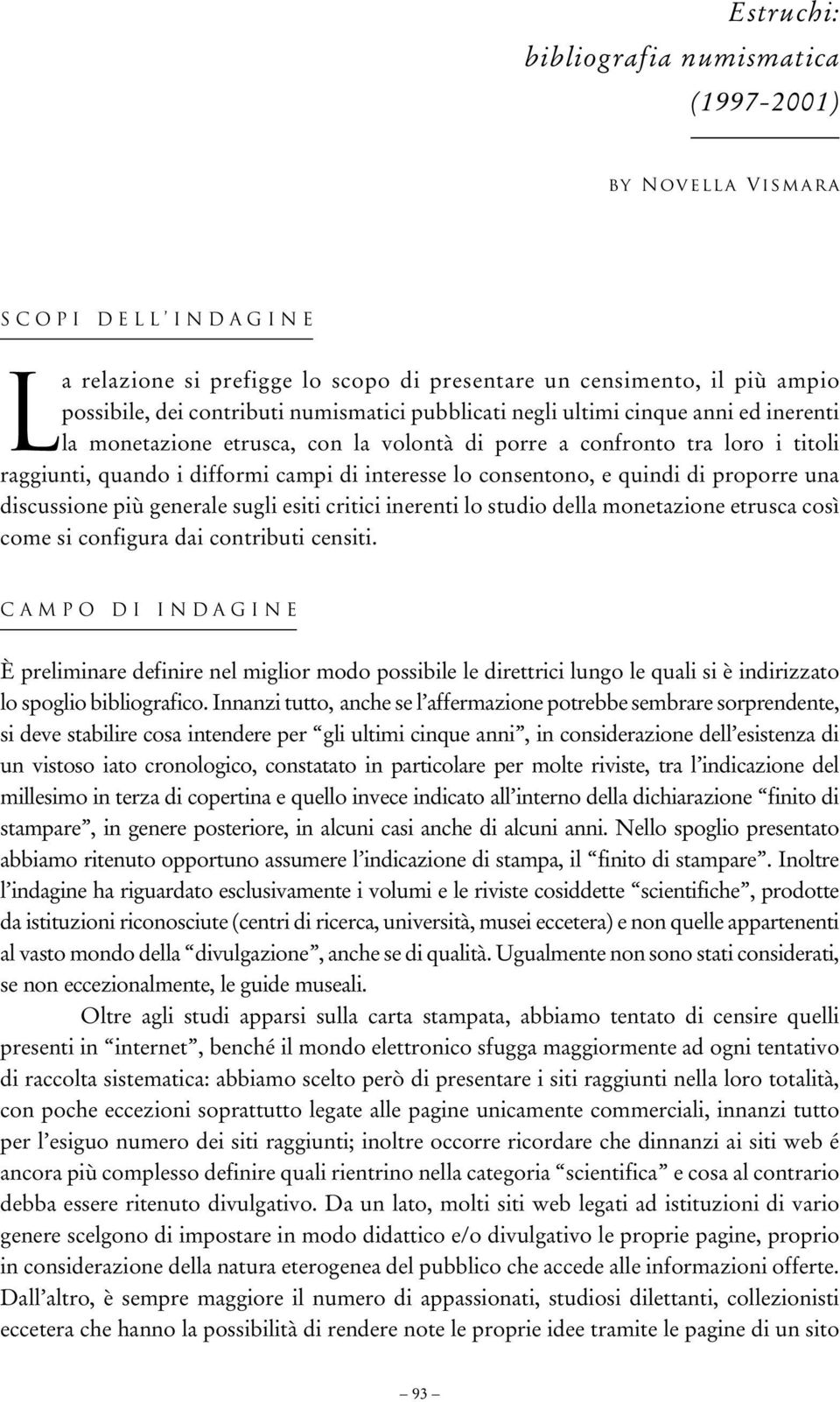 consentono, e quindi di proporre una discussione più generale sugli esiti critici inerenti lo studio della monetazione etrusca così come si configura dai contributi censiti.