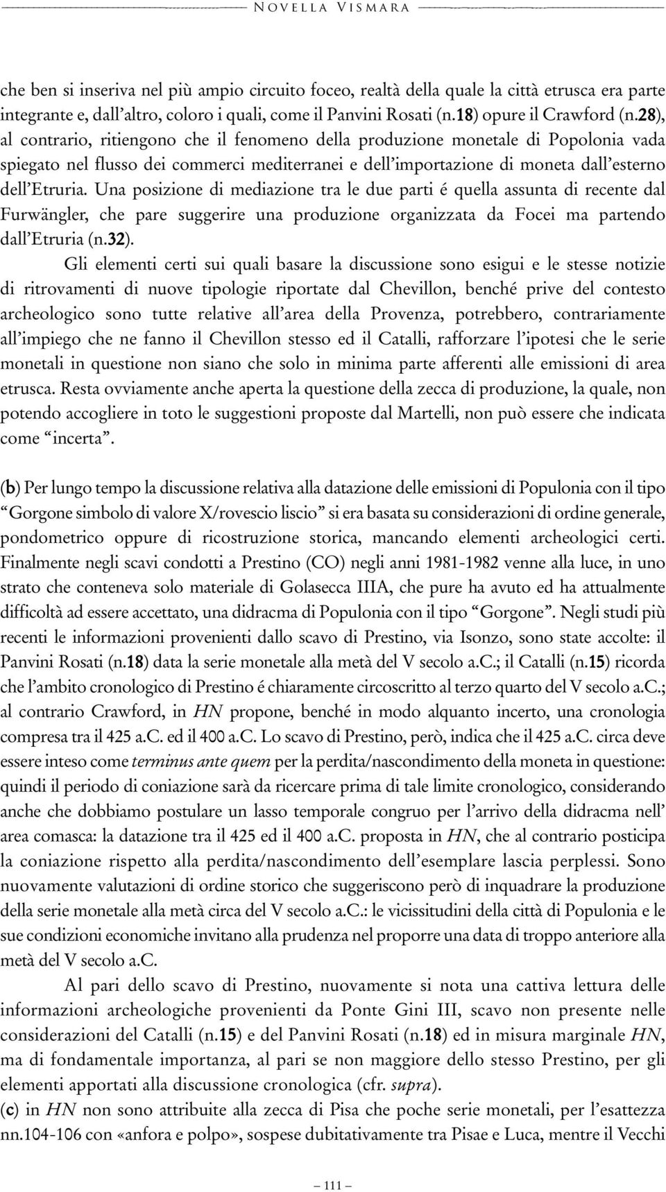 28), al contrario, ritiengono che il fenomeno della produzione monetale di Popolonia vada spiegato nel flusso dei commerci mediterranei e dell importazione di moneta dall esterno dell Etruria.