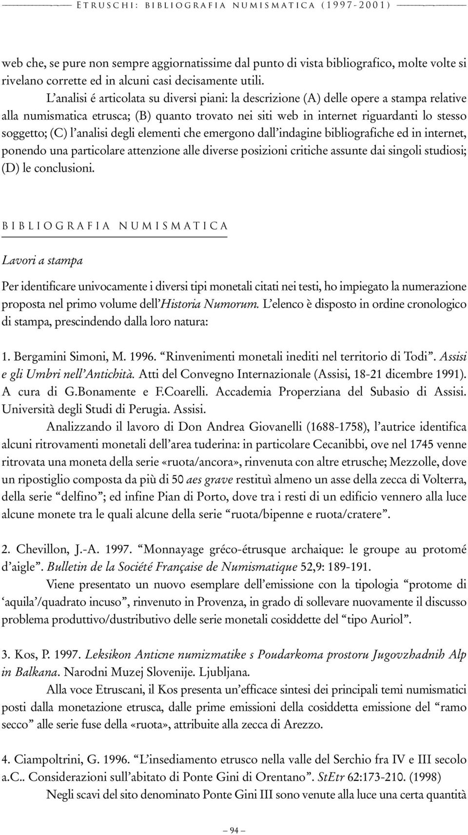 L analisi é articolata su diversi piani: la descrizione (A) delle opere a stampa relative alla numismatica etrusca; (B) quanto trovato nei siti web in internet riguardanti lo stesso soggetto; (C) l