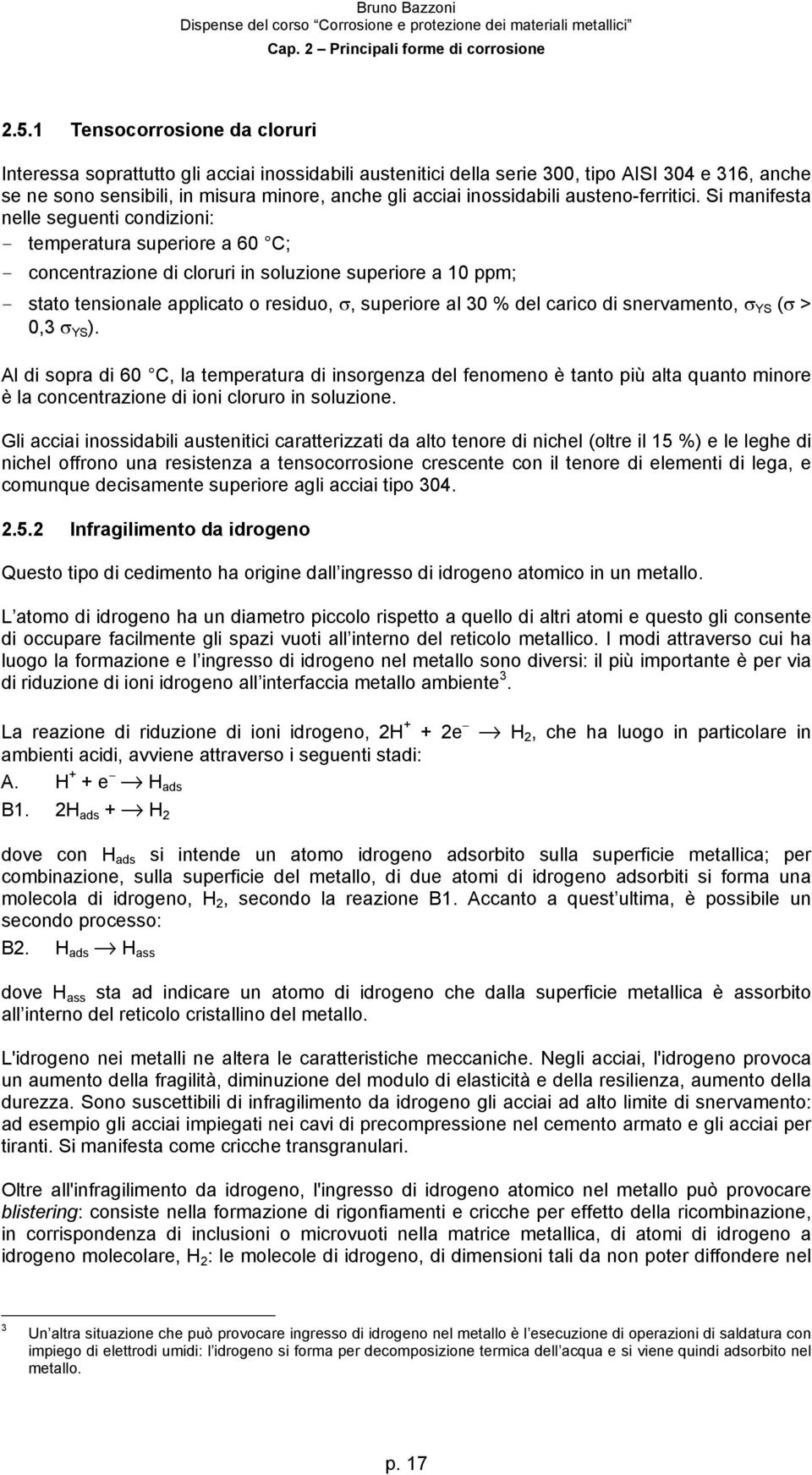 Si manifesta nelle seguenti condizioni: temperatura superiore a 60 C; concentrazione di cloruri in soluzione superiore a 10 ppm; stato tensionale applicato o residuo, σ, superiore al 30 % del carico