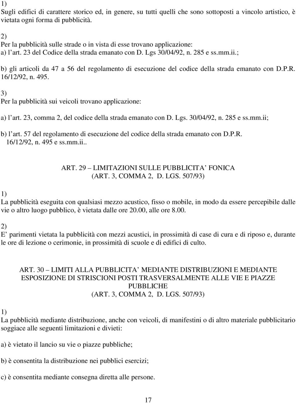 ; b) gli articoli da 47 a 56 del regolamento di esecuzione del codice della strada emanato con D.P.R. 16/12/92, n. 495. Per la pubblicità sui veicoli trovano applicazione: a) l art.