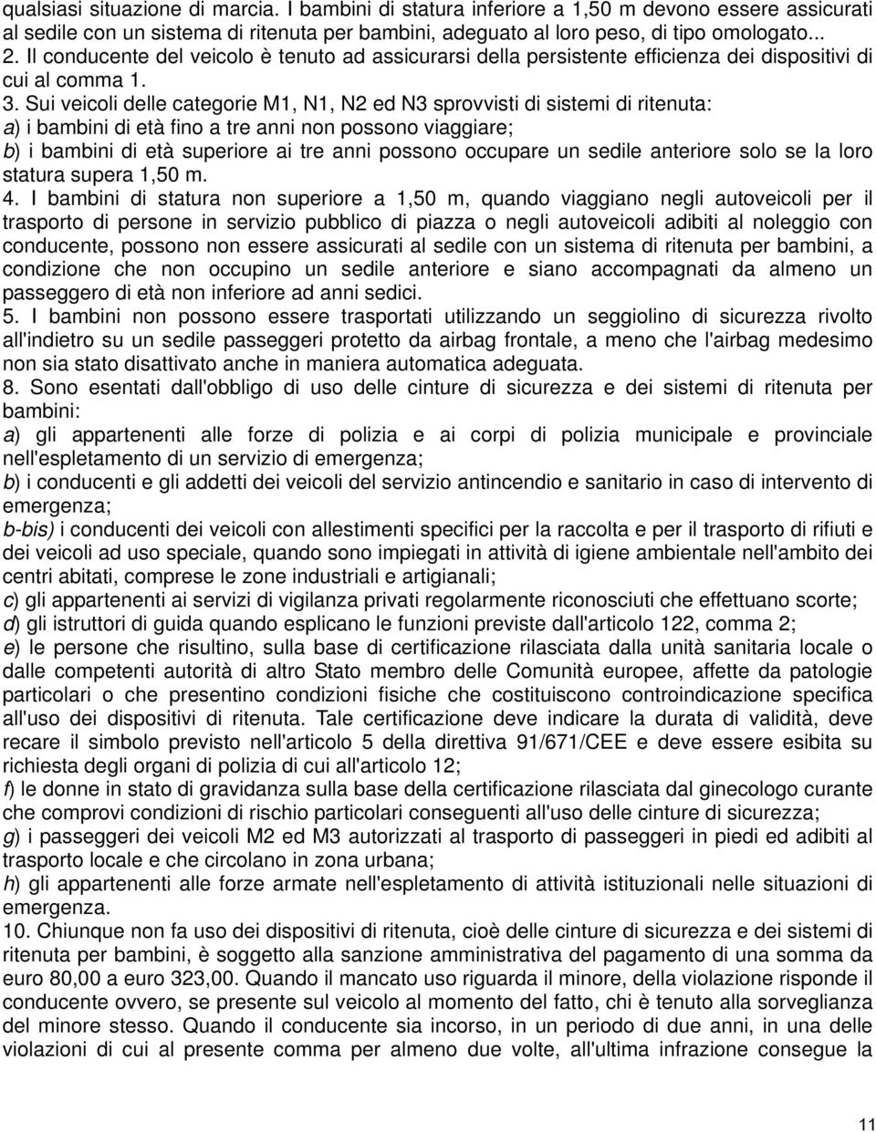 Sui veicoli delle categorie M1, N1, N2 ed N3 sprovvisti di sistemi di ritenuta: a) i bambini di età fino a tre anni non possono viaggiare; b) i bambini di età superiore ai tre anni possono occupare