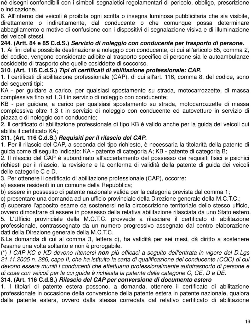 motivo di confusione con i dispositivi di segnalazione visiva e di illuminazione dei veicoli stessi. 244. (Artt. 84 e 85 C.d.S.) Servizio di noleggio con conducente per trasporto di persone. 1.