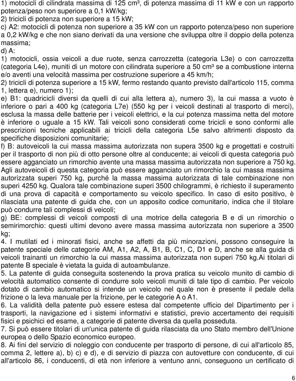 ossia veicoli a due ruote, senza carrozzetta (categoria L3e) o con carrozzetta (categoria L4e), muniti di un motore con cilindrata superiore a 50 cm³ se a combustione interna e/o aventi una velocità