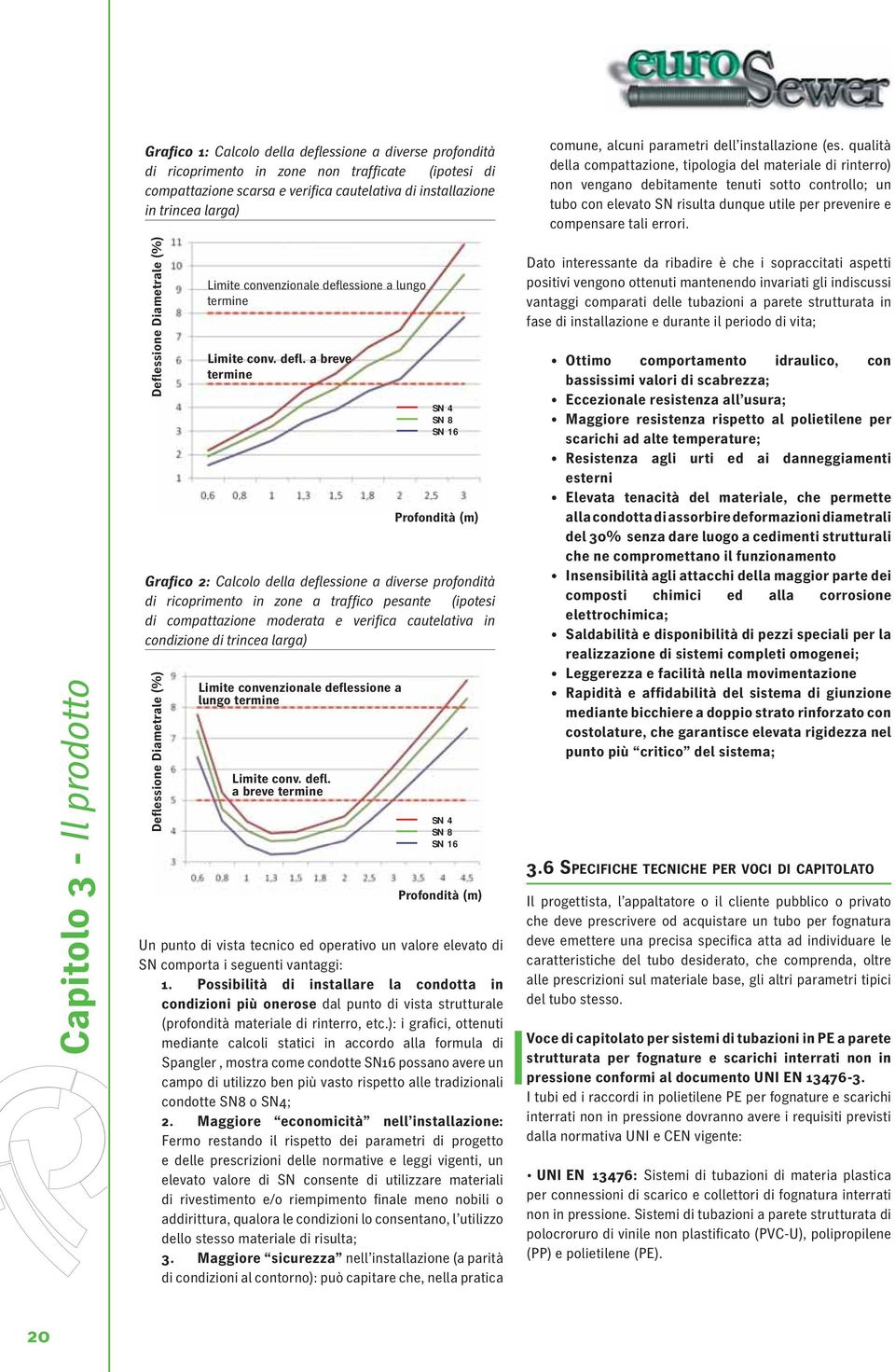 qualità della compattazione, tipologia del materiale di rinterro) non vengano debitamente tenuti sotto controllo; un tubo con elevato SN risulta dunque utile per prevenire e compensare tali errori.