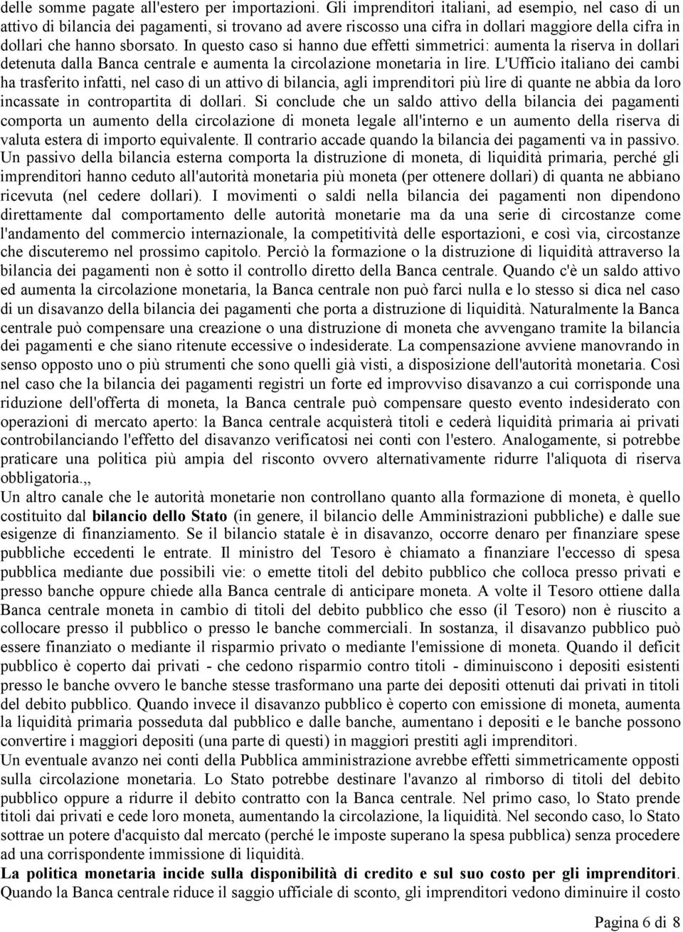 In questo caso si hanno due effetti simmetrici: aumenta la riserva in dollari detenuta dalla Banca centrale e aumenta la circolazione monetaria in lire.