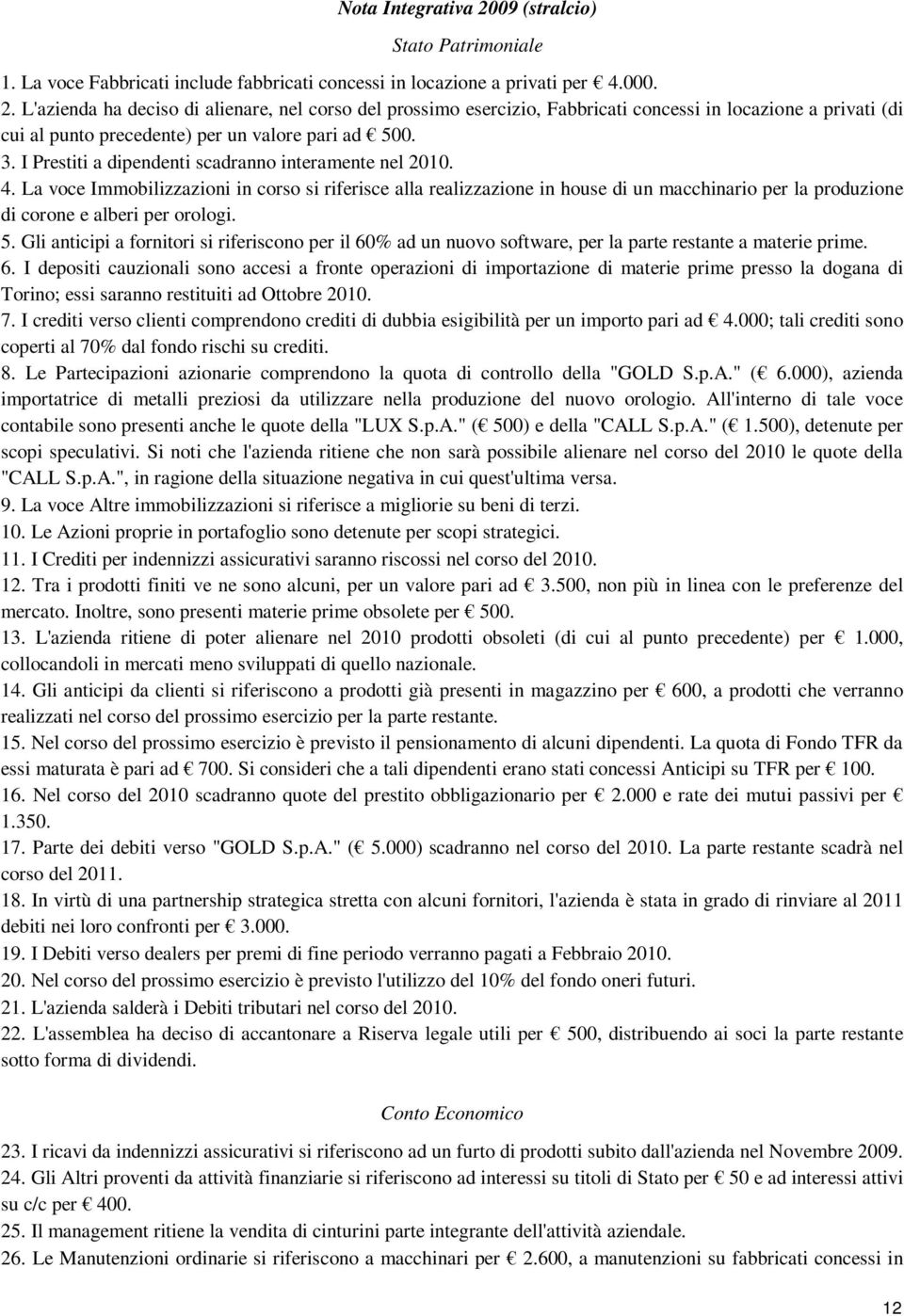 La voce Immobilizzazioni in corso si riferisce alla realizzazione in house di un macchinario per la produzione di corone e alberi per orologi. 5.