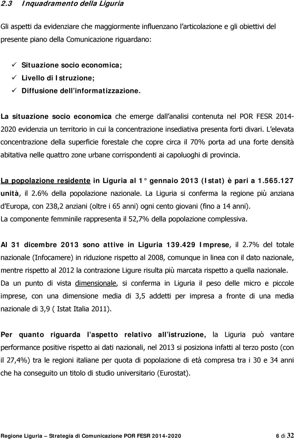 La situazione socio economica che emerge dall analisi contenuta nel POR FESR 2014-2020 evidenzia un territorio in cui la concentrazione insediativa presenta forti divari.