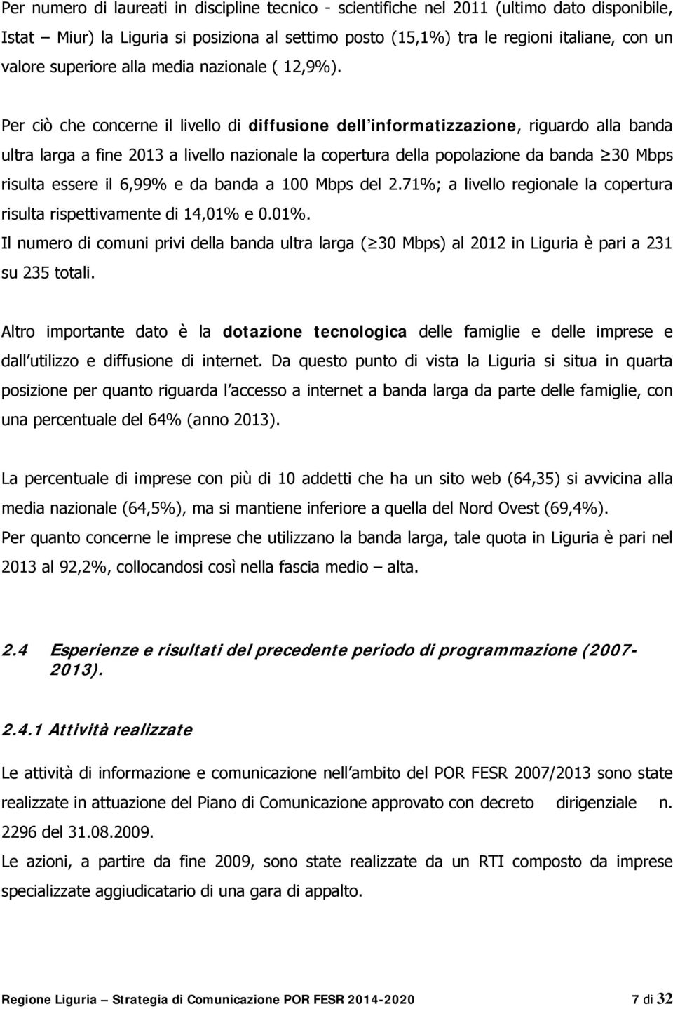 Per ciò che concerne il livello di diffusione dell informatizzazione, riguardo alla banda ultra larga a fine 2013 a livello nazionale la copertura della popolazione da banda 30 Mbps risulta essere il