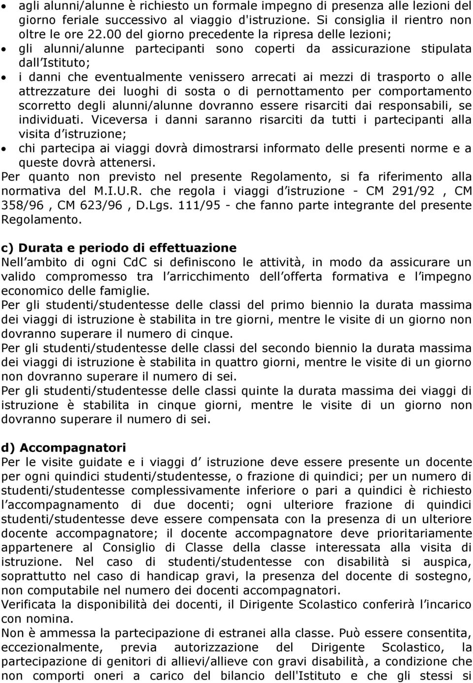 trasporto o alle attrezzature dei luoghi di sosta o di pernottamento per comportamento scorretto degli alunni/alunne dovranno essere risarciti dai responsabili, se individuati.