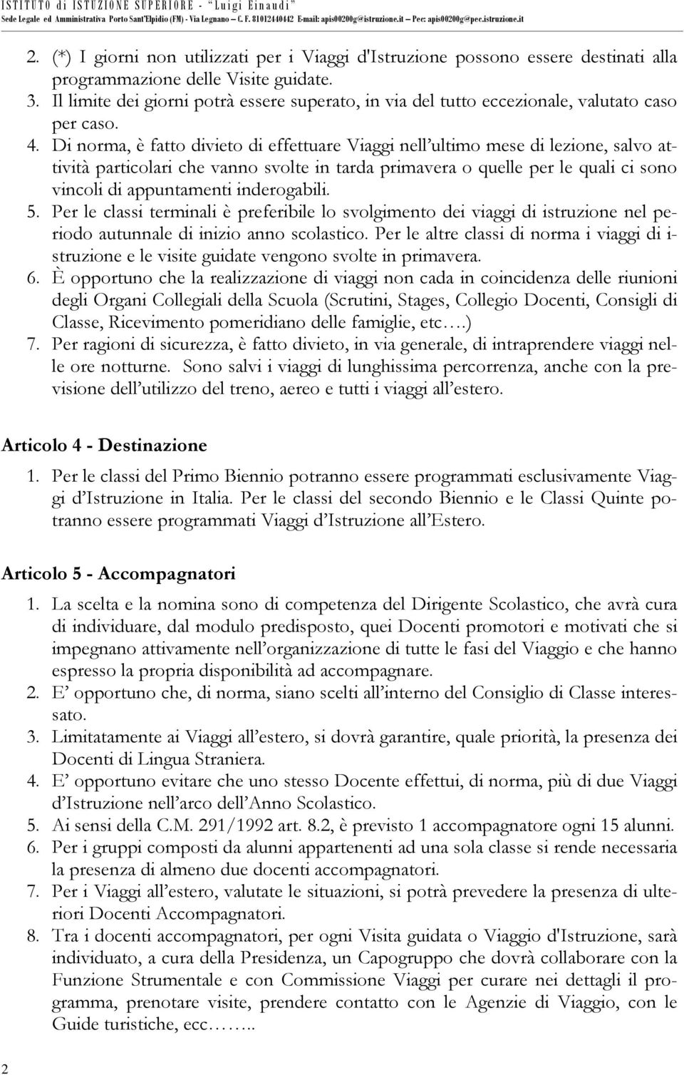 Di norma, è fatto divieto di effettuare Viaggi nell ultimo mese di lezione, salvo attività particolari che vanno svolte in tarda primavera o quelle per le quali ci sono vincoli di appuntamenti