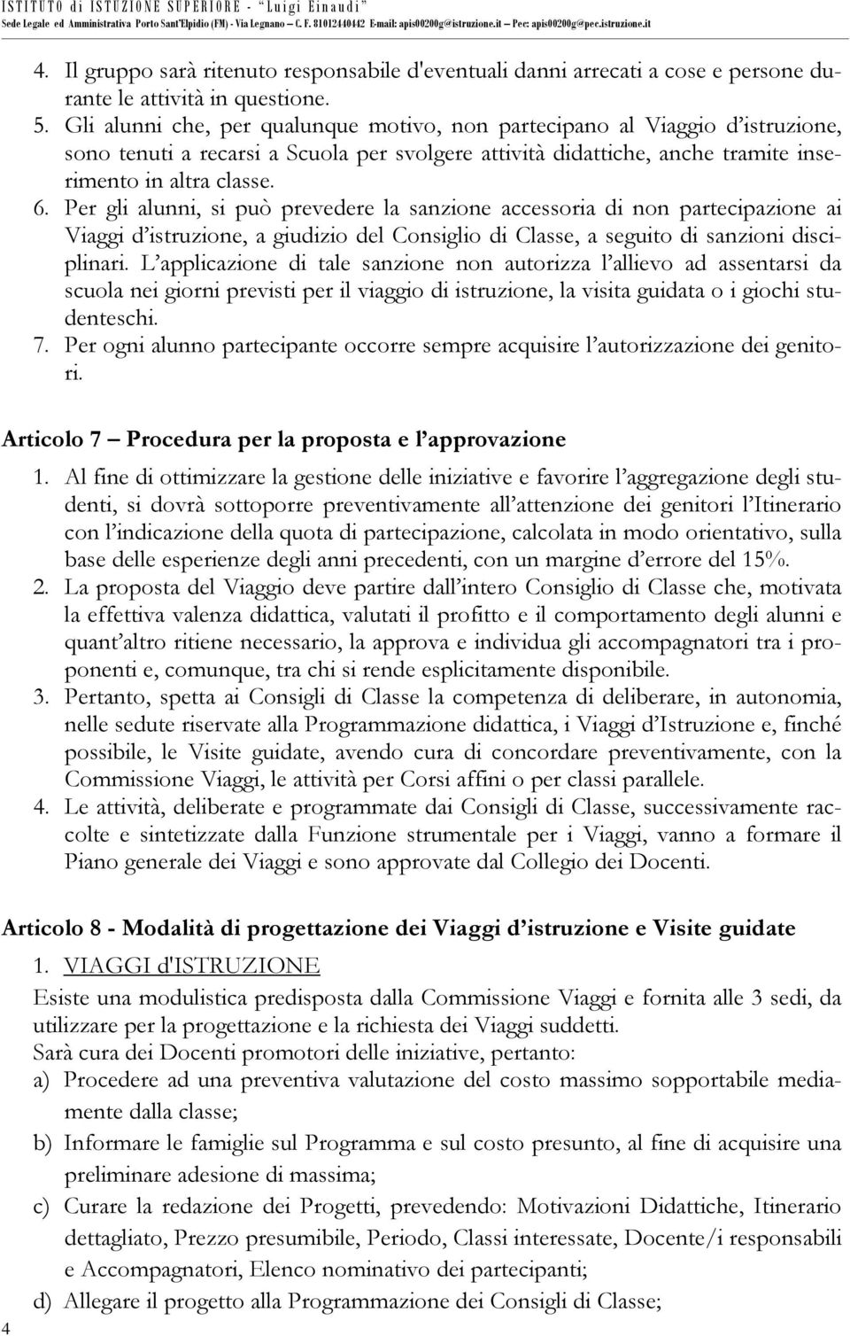 Per gli alunni, si può prevedere la sanzione accessoria di non partecipazione ai Viaggi d istruzione, a giudizio del Consiglio di Classe, a seguito di sanzioni disciplinari.