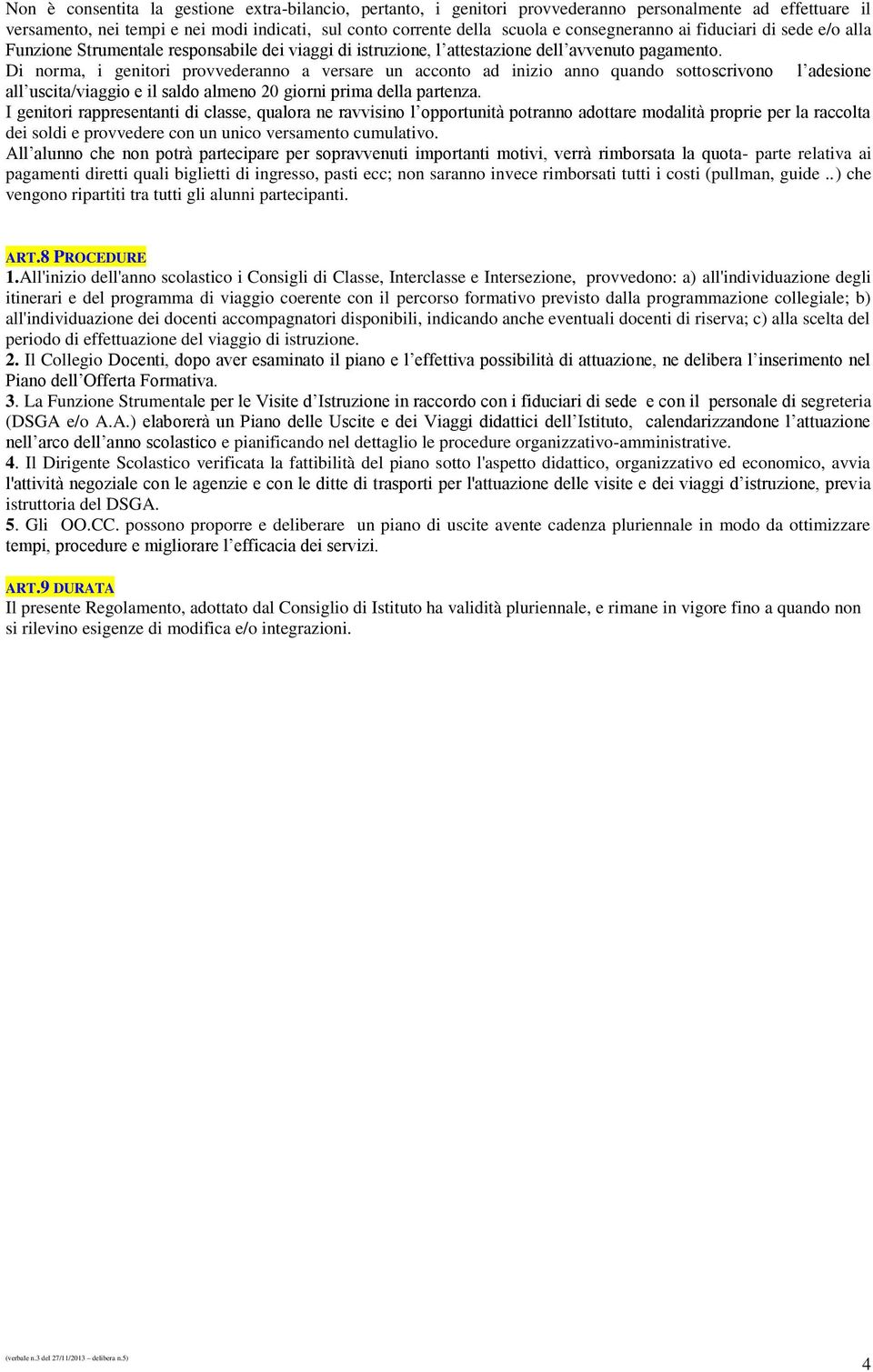 Di norma, i genitori provvederanno a versare un acconto ad inizio anno quando sottoscrivono l adesione all uscita/viaggio e il saldo almeno 20 giorni prima della partenza.