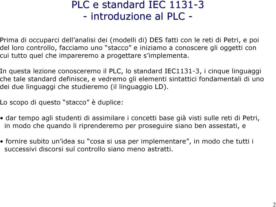 In questa lezione conosceremo il PLC, lo standard IEC1131-3, i cinque linguaggi che tale standard definisce, e vedremo gli elementi sintattici fondamentali di uno dei due linguaggi che studieremo (il