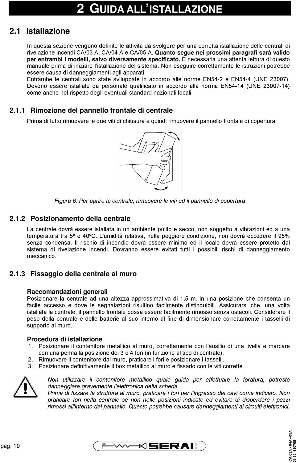 Non eseguire correttamente le istruzioni potrebbe essere causa di danneggiamenti agli apparati. Entrambe le centrali sono state sviluppate in accordo alle norme EN54-2 e EN54-4 (UNE 23007).