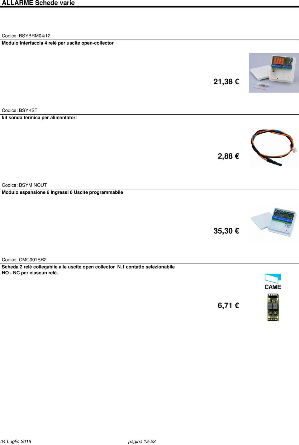 6 Ingressi 6 Uscite programmabile 35,30 Codice: CMC001SR2 Scheda 2 relè collegabile alle uscite