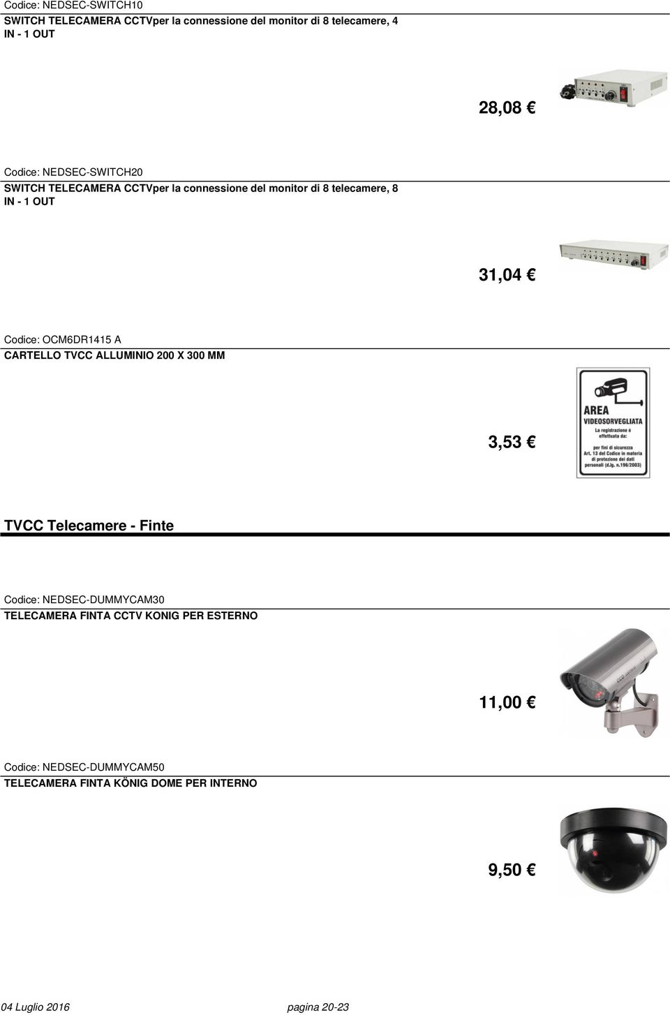 OCM6DR1415 A CARTELLO TVCC ALLUMINIO 200 X 300 MM 3,53 TVCC Telecamere - Finte Codice: NEDSEC-DUMMYCAM30 TELECAMERA