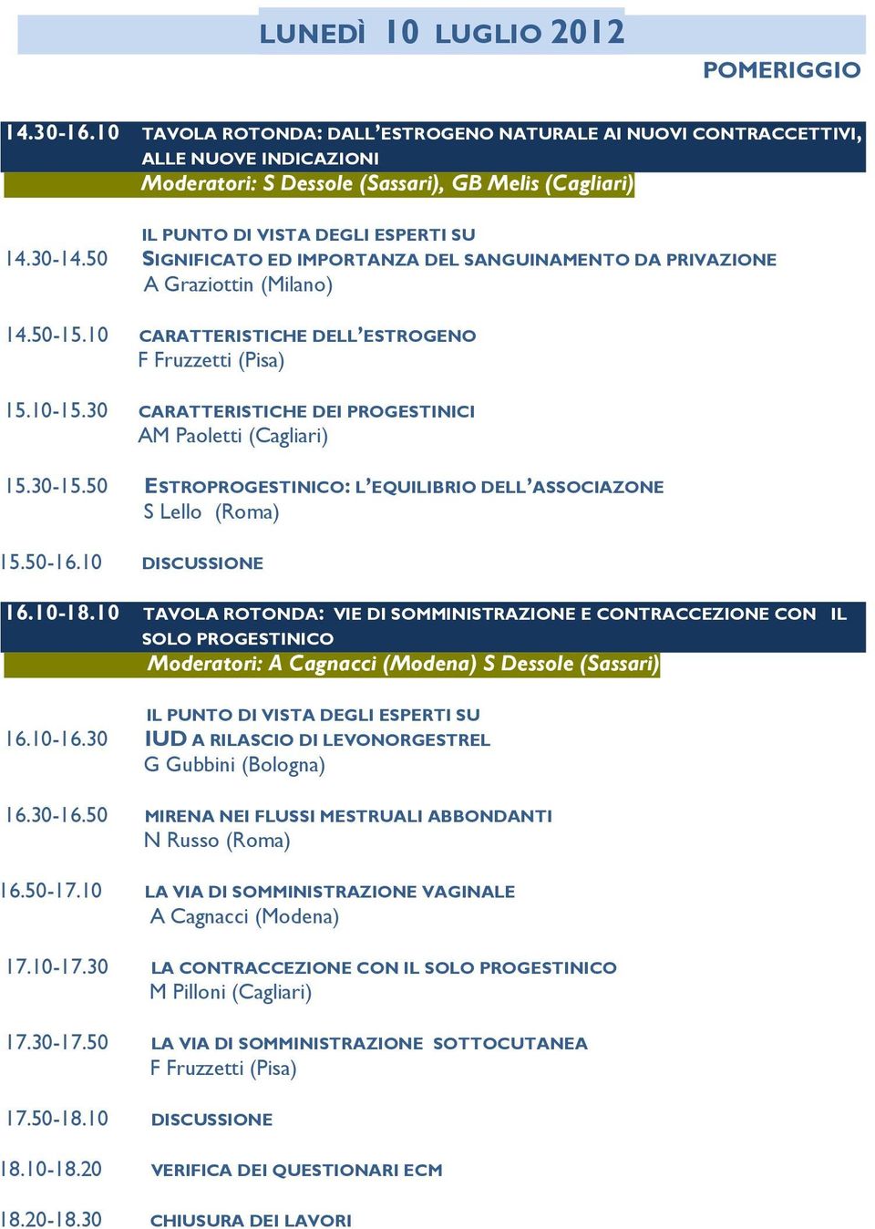 30 CARATTERISTICHE DEI PROGESTINICI AM Paoletti (Cagliari) 15.30-15.50 ESTROPROGESTINICO: L EQUILIBRIO DELL ASSOCIAZONE S Lello (Roma) 15.50-16.10 DISCUSSIONE 16.10-18.
