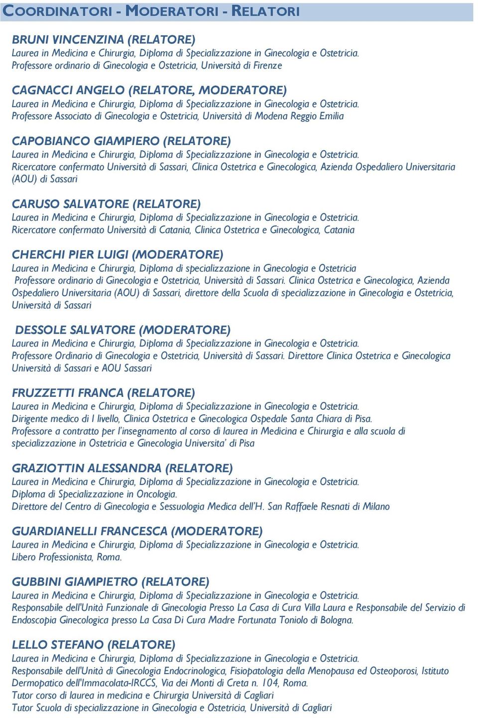 Universitaria (AOU) di Sassari CARUSO SALVATORE (RELATORE) Ricercatore confermato Università di Catania, Clinica Ostetrica e Ginecologica, Catania CHERCHI PIER LUIGI (MODERATORE) Laurea in Medicina e