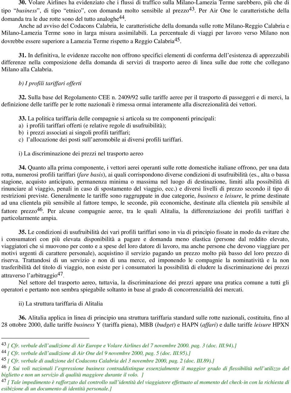 Anche ad avviso del Codacons Calabria, le caratteristiche della domanda sulle rotte Milano-Reggio Calabria e Milano-Lamezia Terme sono in larga misura assimilabili.